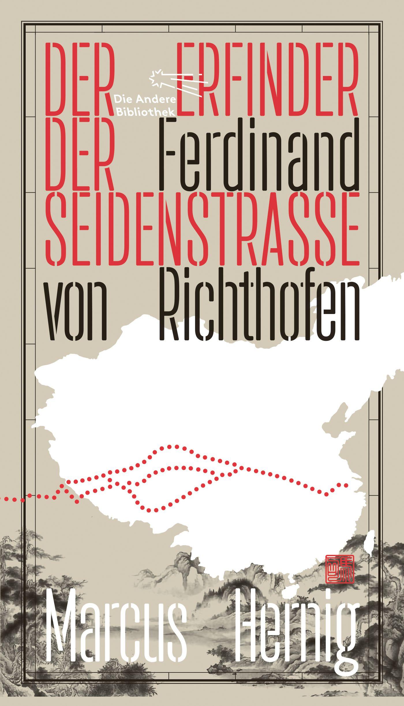 Ferdinand von Richthofen. Der Erfinder der Seidenstraße Die Andere Bibliothek 451