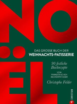 Noël | Das große Buch der Weihnachts-Patisserie | 90 festliche Backrezepte | Vom französischen Meisterpatissier Christophe Felder